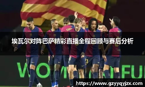 埃瓦尔对阵巴萨精彩直播全程回顾与赛后分析