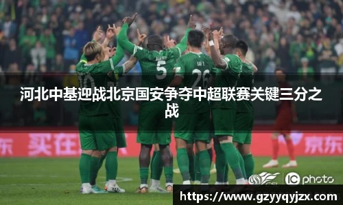 河北中基迎战北京国安争夺中超联赛关键三分之战