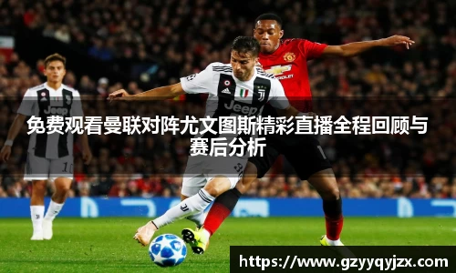 免费观看曼联对阵尤文图斯精彩直播全程回顾与赛后分析