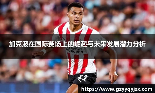 加克波在国际赛场上的崛起与未来发展潜力分析