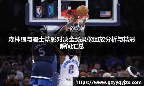 森林狼与骑士精彩对决全场录像回放分析与精彩瞬间汇总