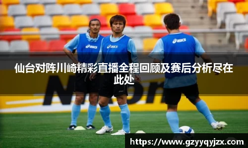 仙台对阵川崎精彩直播全程回顾及赛后分析尽在此处