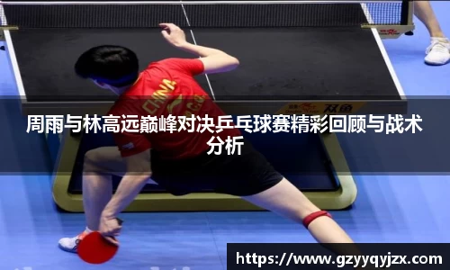 周雨与林高远巅峰对决乒乓球赛精彩回顾与战术分析