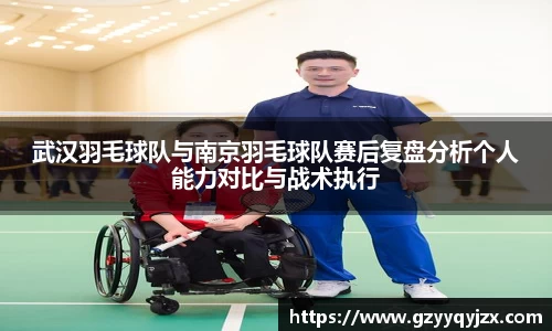 武汉羽毛球队与南京羽毛球队赛后复盘分析个人能力对比与战术执行