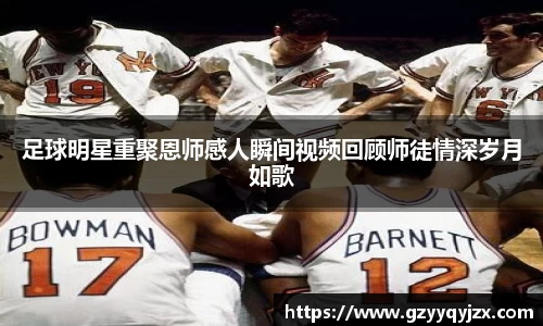 足球明星重聚恩师感人瞬间视频回顾师徒情深岁月如歌