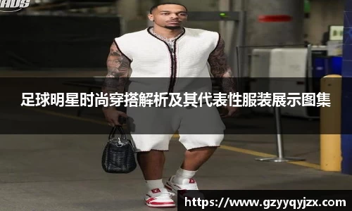 足球明星时尚穿搭解析及其代表性服装展示图集