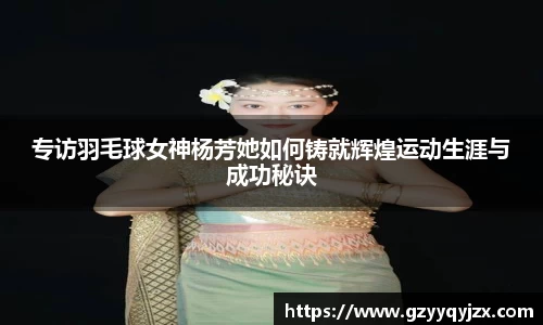 专访羽毛球女神杨芳她如何铸就辉煌运动生涯与成功秘诀