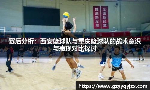 赛后分析：西安篮球队与重庆篮球队的战术意识与表现对比探讨