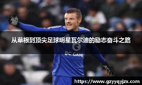 从草根到顶尖足球明星瓦尔迪的励志奋斗之路