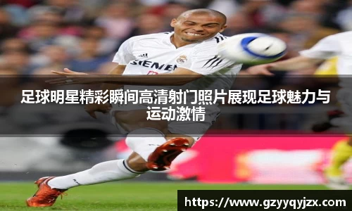 足球明星精彩瞬间高清射门照片展现足球魅力与运动激情