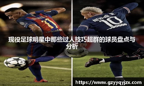 现役足球明星中那些过人技巧超群的球员盘点与分析
