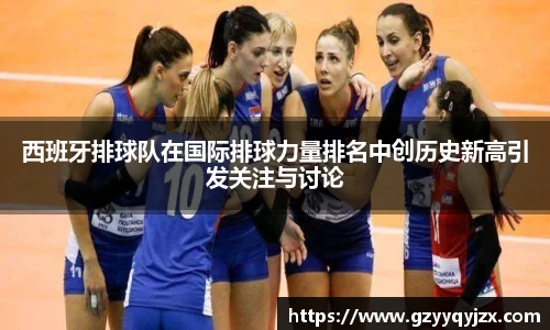 西班牙排球队在国际排球力量排名中创历史新高引发关注与讨论