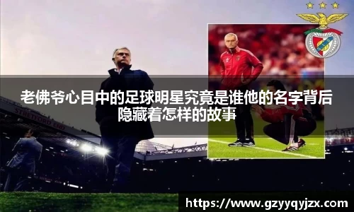 老佛爷心目中的足球明星究竟是谁他的名字背后隐藏着怎样的故事