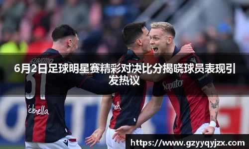 6月2日足球明星赛精彩对决比分揭晓球员表现引发热议