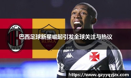 巴西足球新星崛起引发全球关注与热议