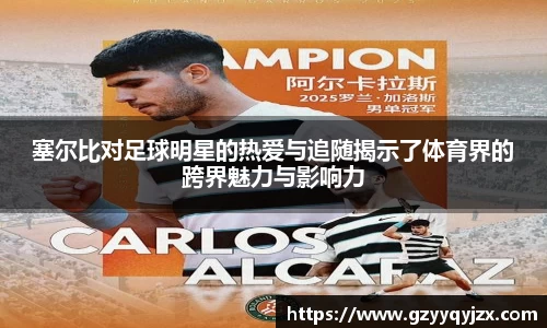 塞尔比对足球明星的热爱与追随揭示了体育界的跨界魅力与影响力