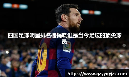 四国足球明星排名榜揭晓谁是当今足坛的顶尖球员