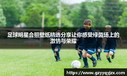 足球明星合照壁纸精选分享让你感受绿茵场上的激情与荣耀